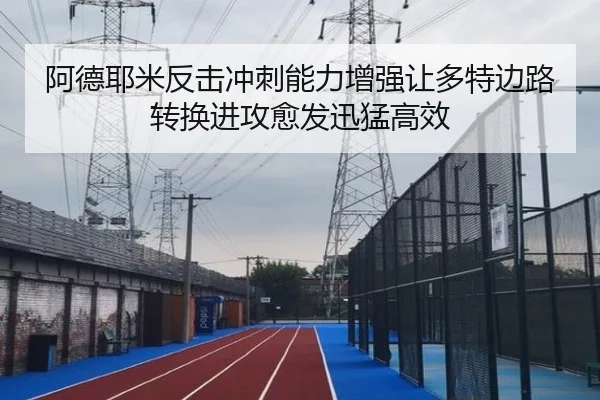 阿德耶米反击冲刺能力增强让多特边路转换进攻愈发迅猛高效