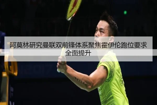 阿莫林研究曼联双前锋体系聚焦霍伊伦跑位要求全面提升